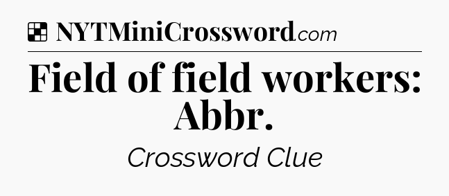 Solution: Field of field workers: Abbr - NYT Crossword