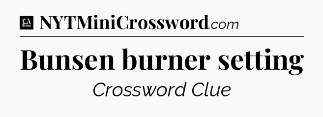 Bunsen burner setting - LA Times Crossword