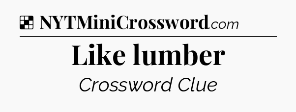 Solution: Like lumber - NYT Crossword