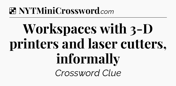 Solution: Workspaces with 3-D printers and laser cutters, informally - NYT Crossword