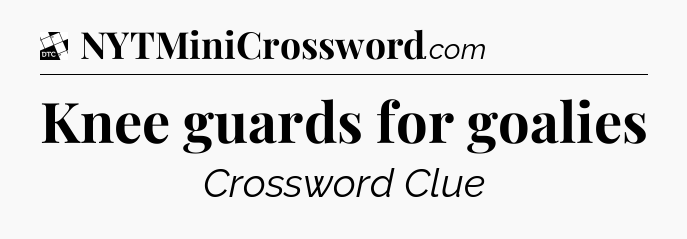 Knee guards for goalies - Daily Themed Classic Crossword