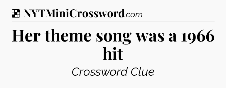 Solution: Her theme song was a 1966 hit - NYT Crossword