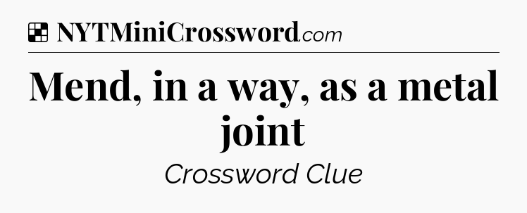 Solution: Mend, in a way, as a metal joint - NYT Crossword