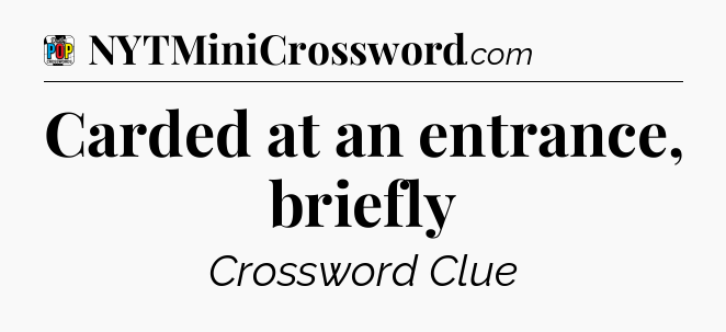 Carded at an entrance, briefly Crossword Clue