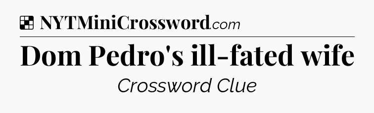 Solution: Dom Pedro's ill-fated wife - NYT Crossword