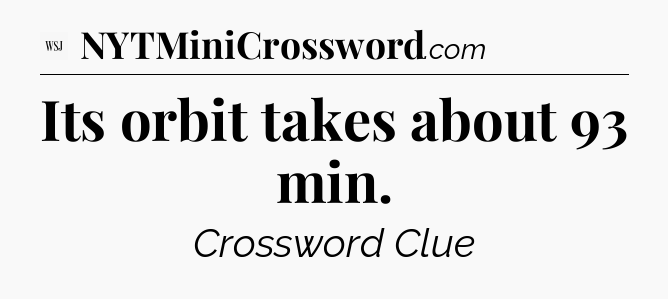 Its orbit takes about 93 min - WSJ Crossword