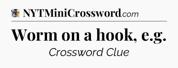 Worm on a hook, e.g Crossword Clue