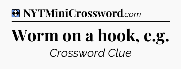 Solution: Worm on a hook, e.g - NYT Mini Crossword