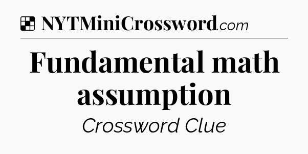 Solution: Fundamental math assumption - NYT Crossword