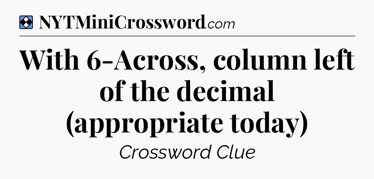 Solution: With 6-Across, column left of the decimal (appropriate today) - NYT Mini Crossword