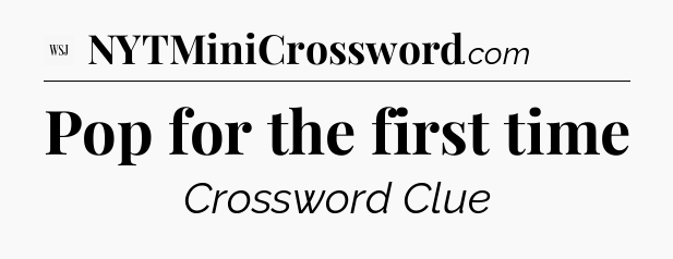 Pop for the first time - WSJ Crossword