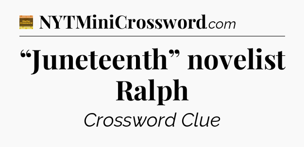 “Juneteenth” novelist Ralph - Eugene Sheffer Crossword