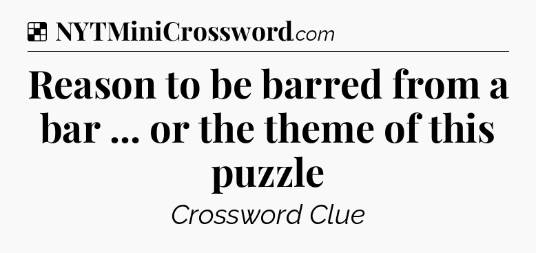 Solution: Reason to be barred from a bar ... or the theme of this puzzle - NYT Crossword