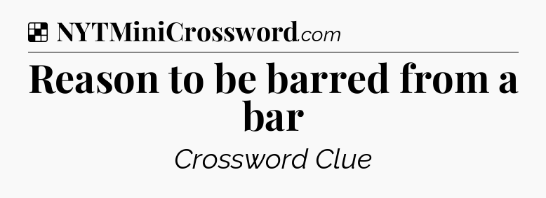 Solution: Reason to be barred from a bar - NYT Crossword