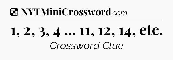 Solution: 1, 2, 3, 4 ... 11, 12, 14, etc - NYT Crossword