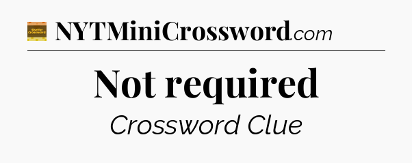 Not required - Eugene Sheffer Crossword