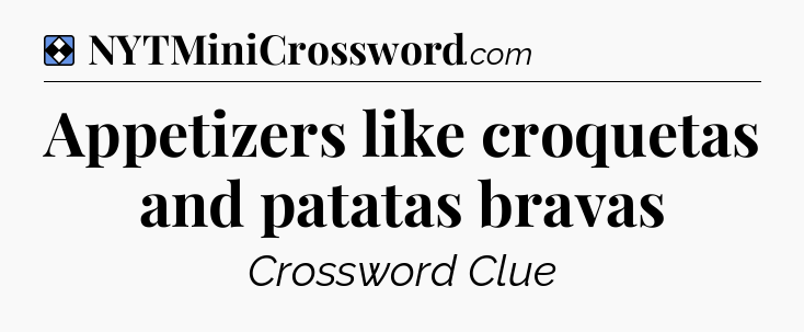 Solution: Appetizers like croquetas and patatas bravas - NYT Mini Crossword