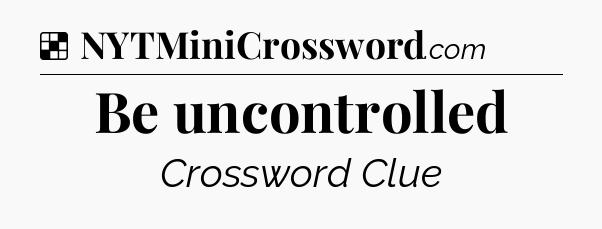 Solution: Be uncontrolled - NYT Crossword