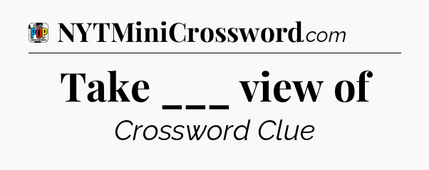 Take ___ view of Crossword Clue