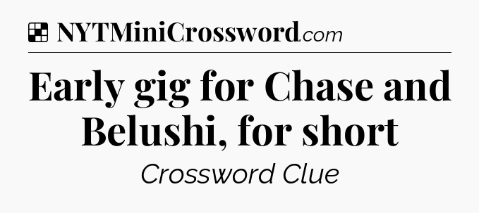 Solution: Early gig for Chase and Belushi, for short - NYT Crossword