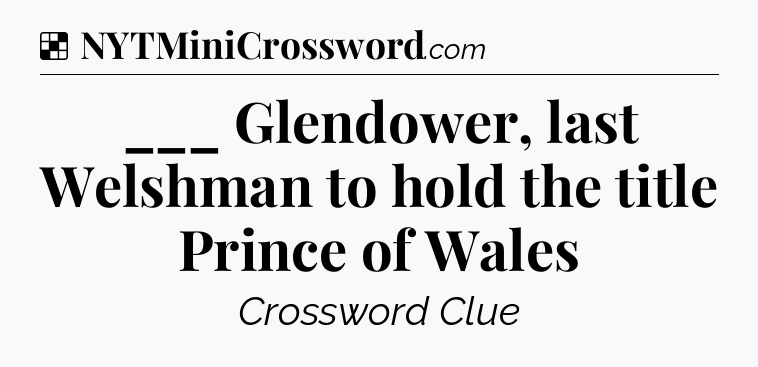 Solution: ___ Glendower, last Welshman to hold the title Prince of Wales - NYT Crossword