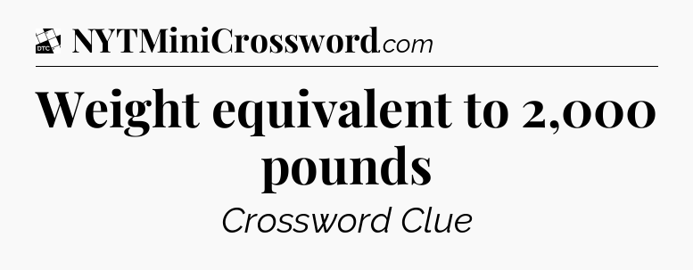 Weight equivalent to 2,000 pounds - Daily Themed Classic Crossword