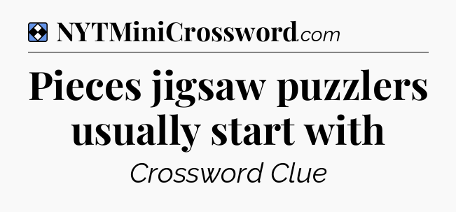 Solution: Pieces jigsaw puzzlers usually start with - NYT Mini Crossword