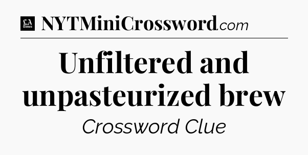 Unfiltered and unpasteurized brew - LA Times Crossword