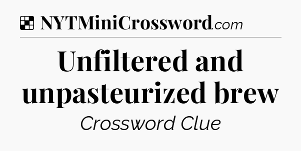 Solution: Unfiltered and unpasteurized brew - NYT Crossword