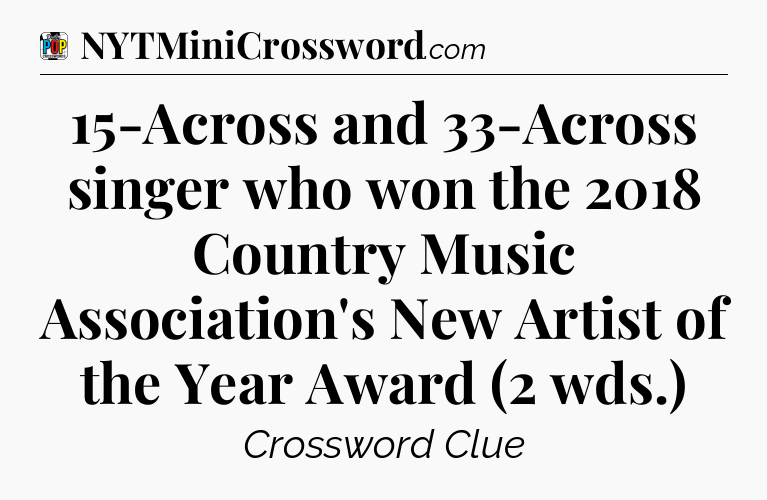 15-Across and 33-Across singer who won the 2018 Country Music Association's New Artist of the Year Award (2 wds.) Crossword Clue