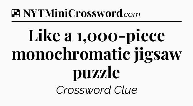Solution: Like a 1,000-piece monochromatic jigsaw puzzle - NYT Crossword