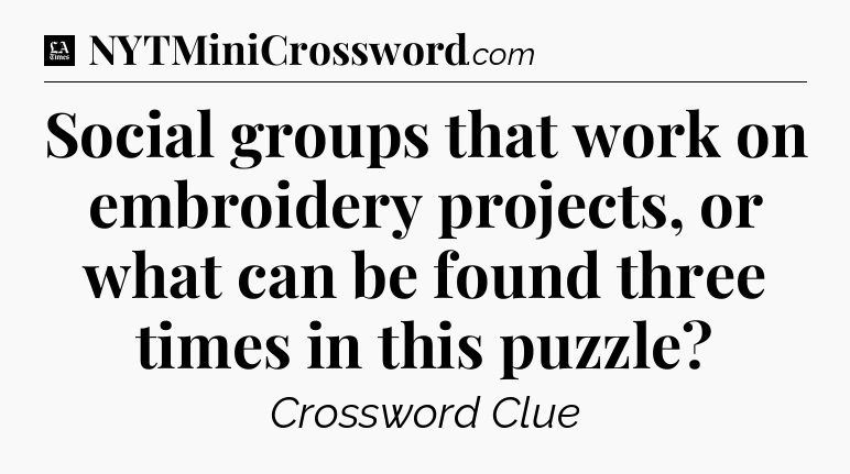 Social groups that work on embroidery projects, or what can be found three times in this puzzle - LA Times Crossword
