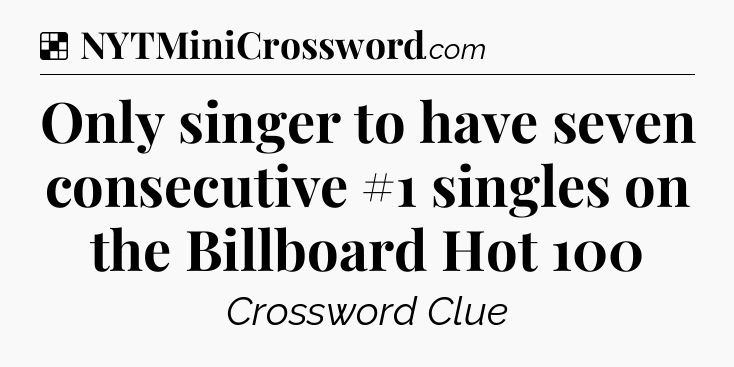 Solution: Only singer to have seven consecutive #1 singles on the Billboard Hot 100 - NYT Crossword