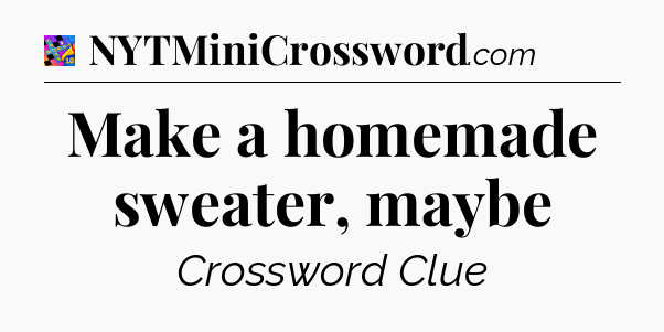 Make a homemade sweater, maybe Crossword Clue