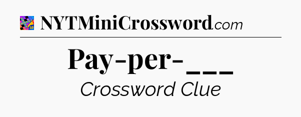 Pay-per-___ Crossword Clue
