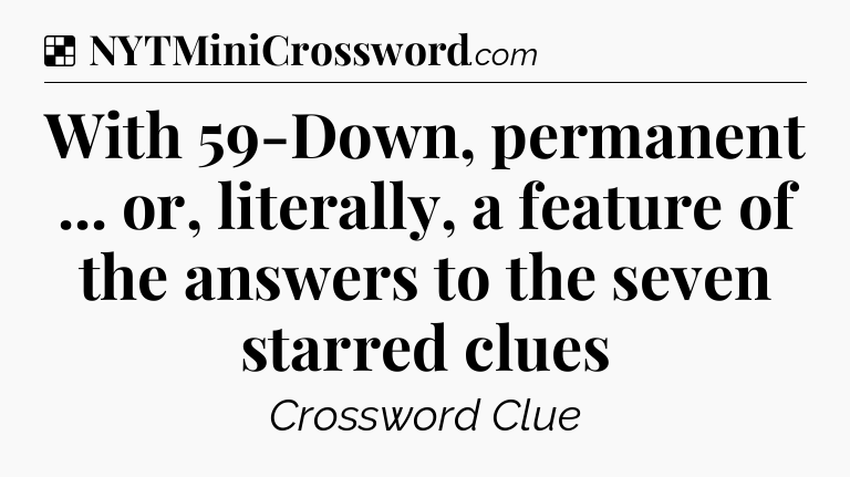 Solution: With 59-Down, permanent ... or, literally, a feature of the answers to the seven starred clues - NYT Crossword