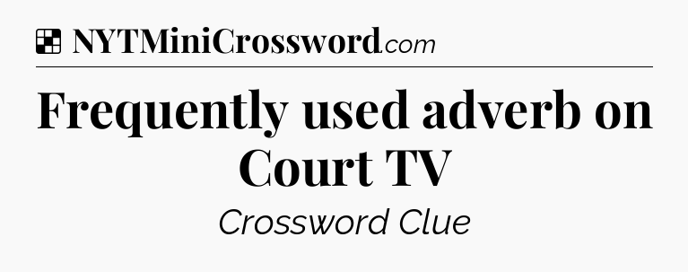 Solution: Frequently used adverb on Court TV - NYT Crossword
