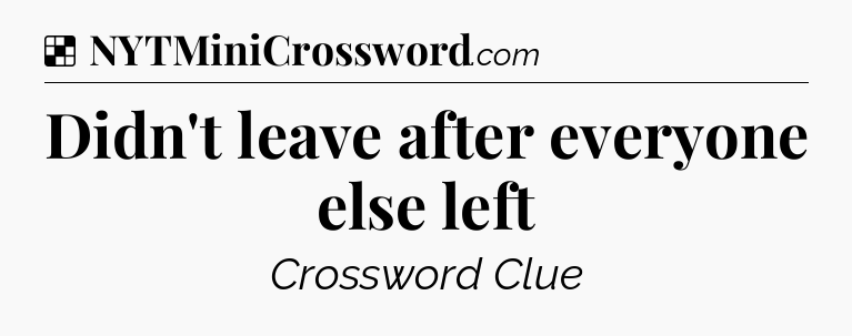 Solution: Didn't leave after everyone else left - NYT Crossword