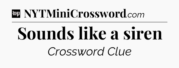 Sounds like a siren Crossword Clue