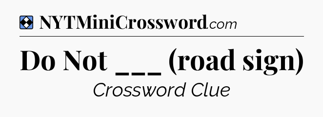 Solution: Do Not ___ (road sign) - NYT Mini Crossword