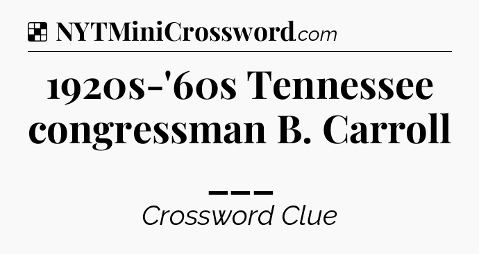 Solution: 1920s-'60s Tennessee congressman B. Carroll ___ - NYT Crossword