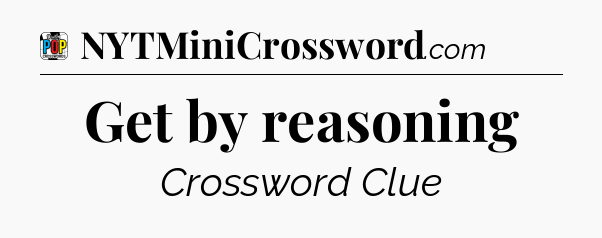 Get by reasoning Crossword Clue