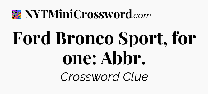 Ford Bronco Sport, for one: Abbr Crossword Clue