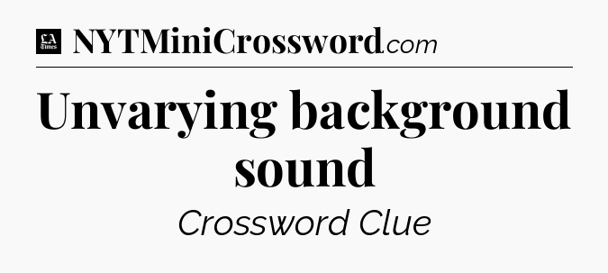 Unvarying background sound - LA Times Crossword