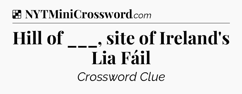 Solution: Hill of ___, site of Ireland's Lia Fáil - NYT Crossword