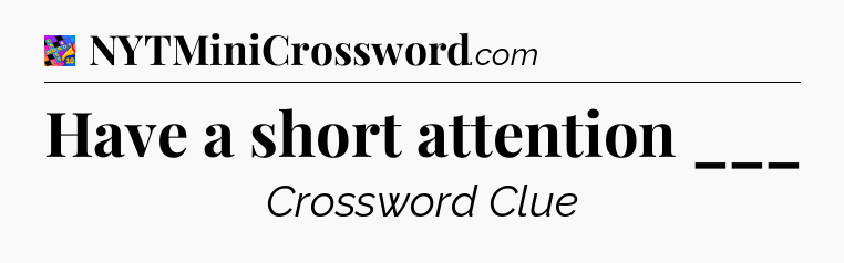 Have a short attention ___ Crossword Clue