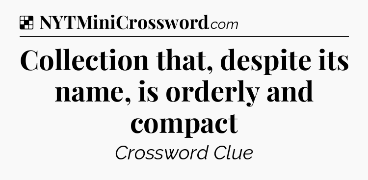 Solution: Collection that, despite its name, is orderly and compact - NYT Crossword