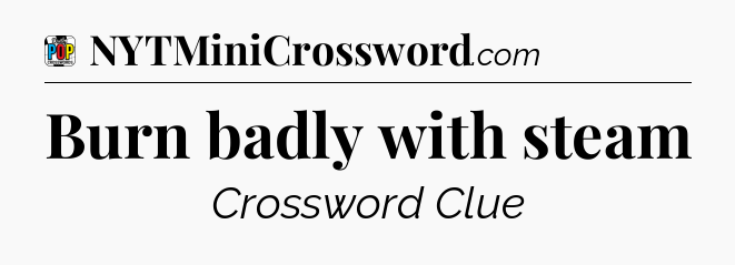 Burn badly with steam Crossword Clue