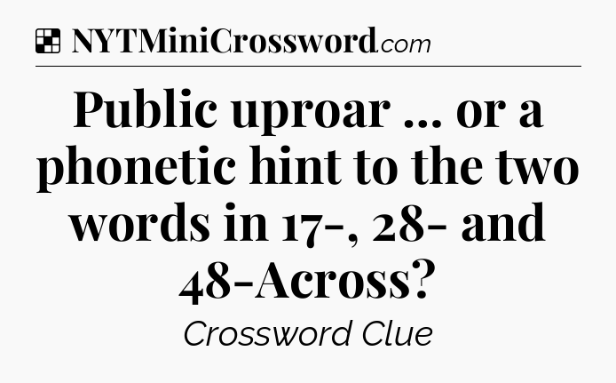 Solution: Public uproar … or a phonetic hint to the two words in 17-, 28- and 48-Across - NYT Crossword