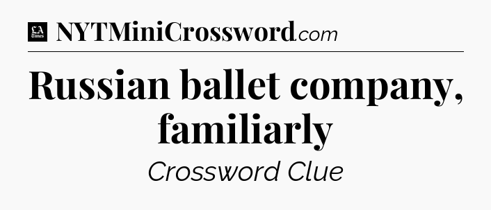 Russian ballet company, familiarly - LA Times Crossword
